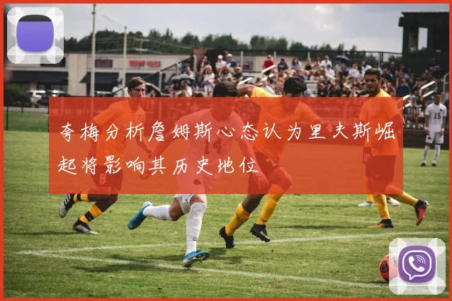 夸梅分析詹姆斯心态认为里夫斯崛起将影响其历史地位