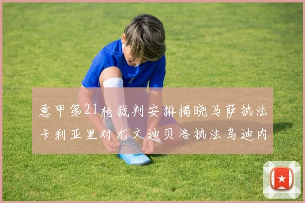 意甲第21轮裁判安排揭晓马萨执法卡利亚里对尤文迪贝洛执法乌迪内斯对国米