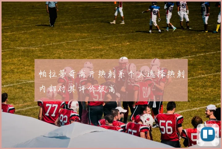 帕拉蒂奇离开热刺系个人选择热刺内部对其评价极高