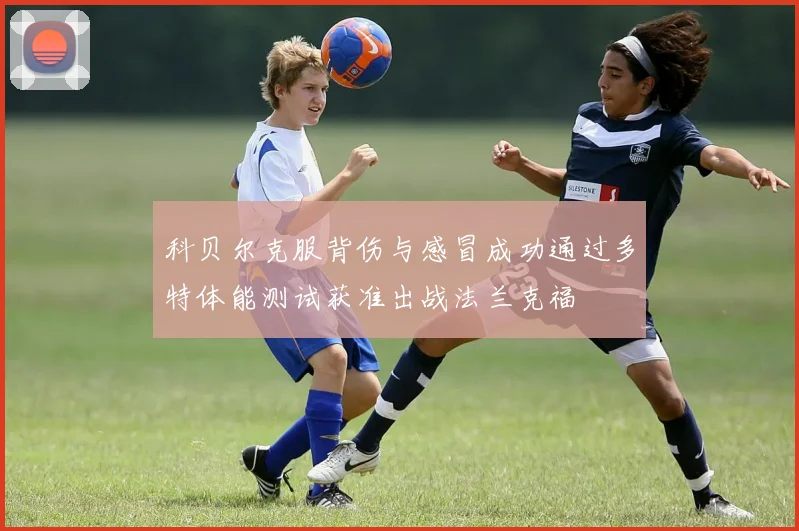 科贝尔克服背伤与感冒成功通过多特体能测试获准出战法兰克福