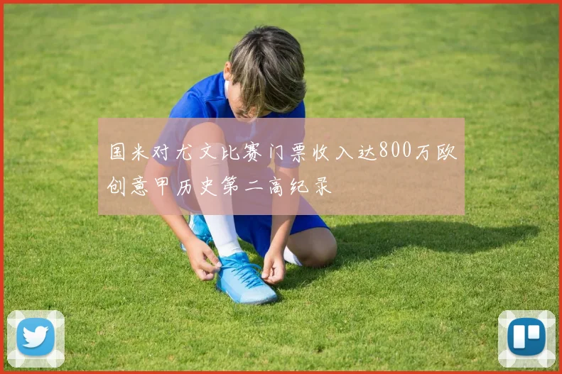 国米对尤文比赛门票收入达800万欧创意甲历史第二高纪录