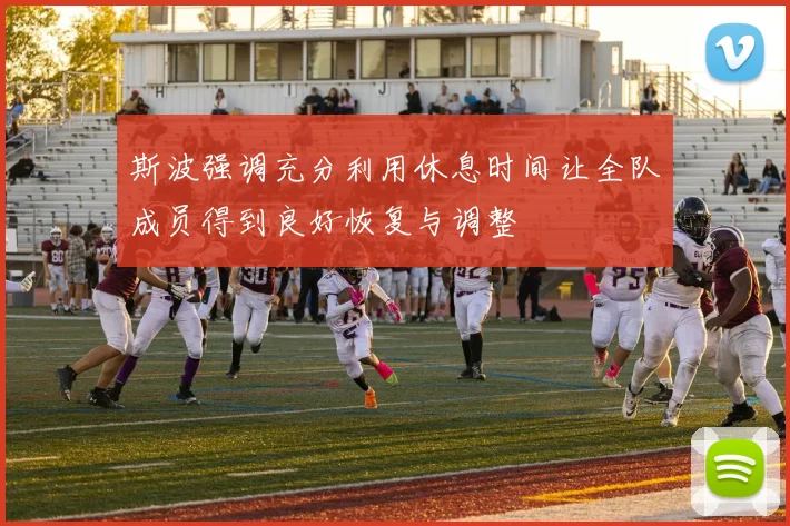 斯波强调充分利用休息时间让全队成员得到良好恢复与调整