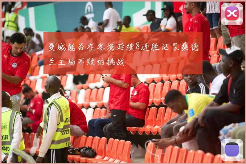 曼城能否在客场延续8连胜记录桑德兰主场不败的挑战
