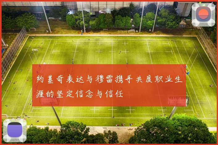 约基奇表达与穆雷携手共度职业生涯的坚定信念与信任