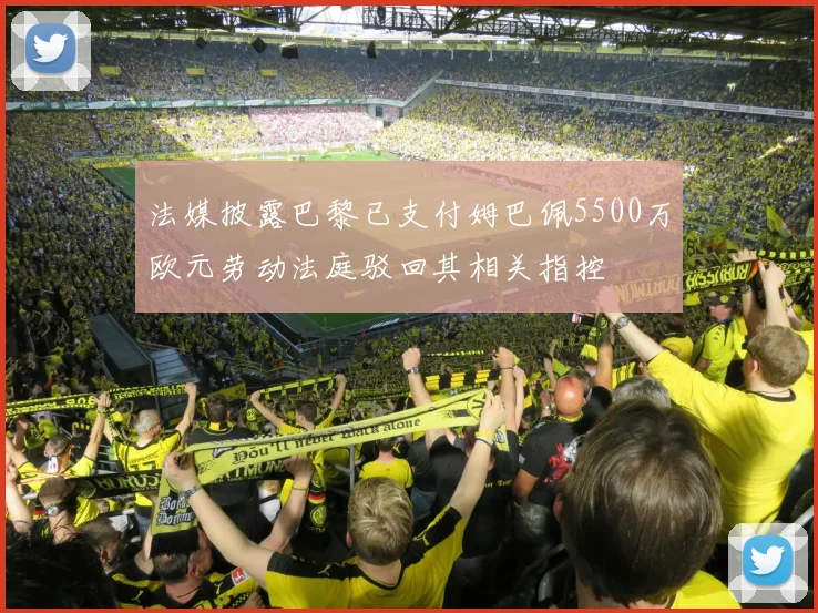 法媒披露巴黎已支付姆巴佩5500万欧元劳动法庭驳回其相关指控