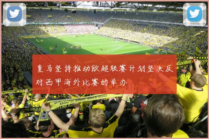 皇马坚持推动欧超联赛计划坚决反对西甲海外比赛的举办