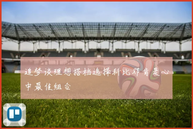 追梦谈理想搭档选择科比邓肯是心中最佳组合