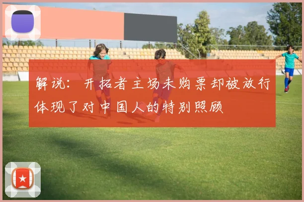 解说：开拓者主场未购票却被放行体现了对中国人的特别照顾