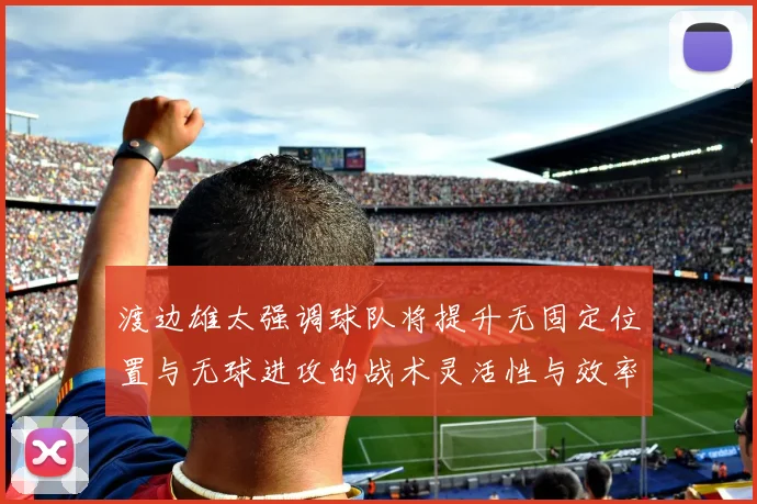 渡边雄太强调球队将提升无固定位置与无球进攻的战术灵活性与效率