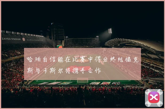 哈珀自信能在比赛中得分终结福克斯与卡斯尔将携手合作