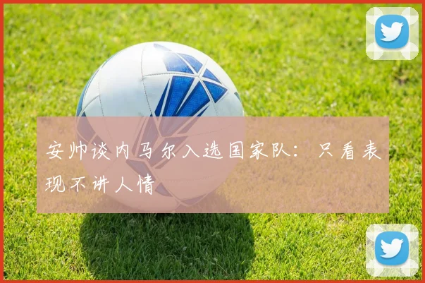 安帅谈内马尔入选国家队：只看表现不讲人情