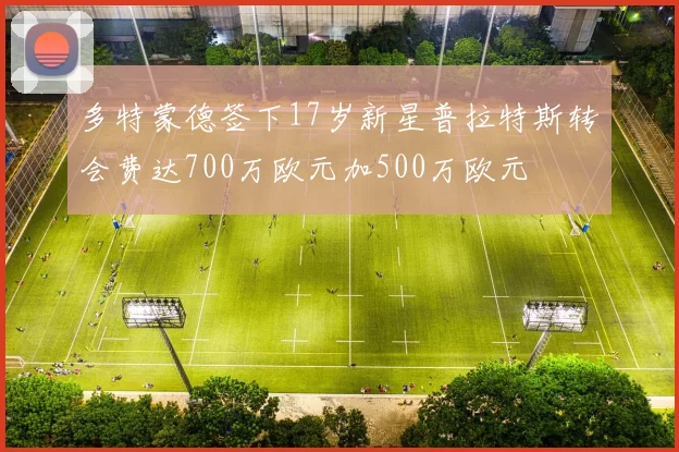 多特蒙德签下17岁新星普拉特斯转会费达700万欧元加500万欧元